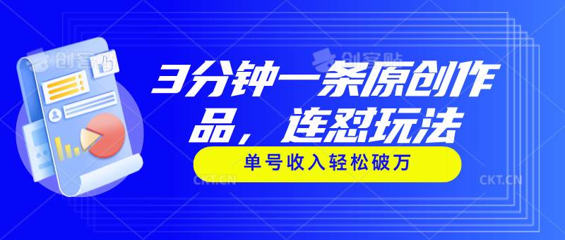 3分钟一条原创作品，连怼玩法，单号收入轻松破万副业工作-副业资源站-副业项目-创业项目-搞钱项目个人副业工作资源分享