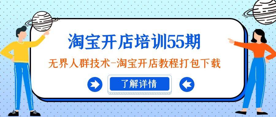 淘宝开店培训55期：无界人群技术-淘宝开店教程打包下载副业工作-副业资源站-副业项目-创业项目-搞钱项目个人副业工作资源分享
