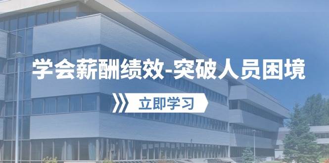 学会薪酬绩效-突破人员困境：建立自己的【薪酬+绩效】体系，企业与员工…副业工作-副业资源站-副业项目-创业项目-搞钱项目个人副业工作资源分享