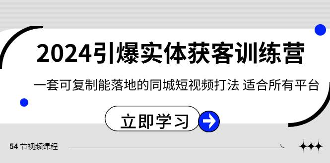 2024·引爆实体获客训练营 一套可复制能落地的同城短视频打法 适合所有平台副业工作-副业资源站-副业项目-创业项目-搞钱项目个人副业工作资源分享