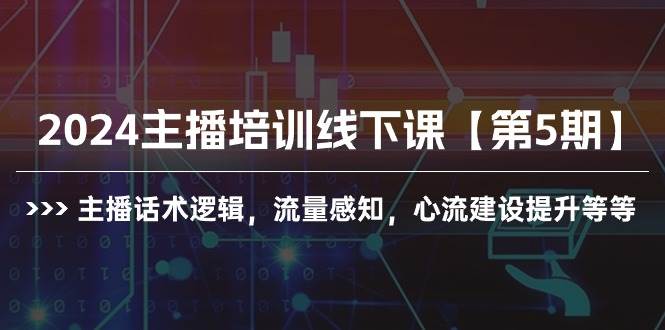 2024主播培训线下课【第5期】主播话术逻辑，流量感知，心流建设提升等等副业工作-副业资源站-副业项目-创业项目-搞钱项目个人副业工作资源分享