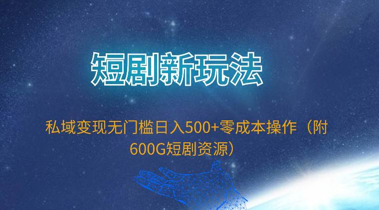 短剧新玩法，私域变现无门槛日入500+零成本操作（附600G短剧资源）副业工作-副业资源站-副业项目-创业项目-搞钱项目个人副业工作资源分享