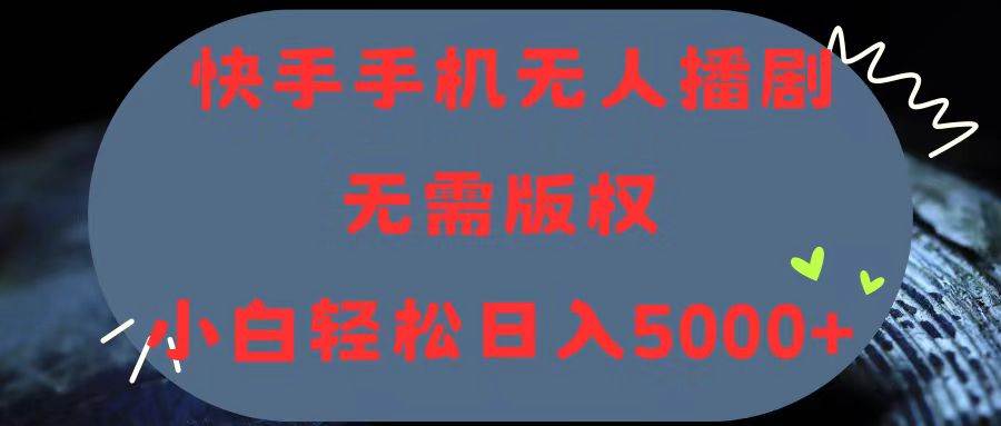 快手手机无人播剧，无需硬改，轻松解决版权问题，小白轻松日入5000+副业工作-副业资源站-副业项目-创业项目-搞钱项目个人副业工作资源分享