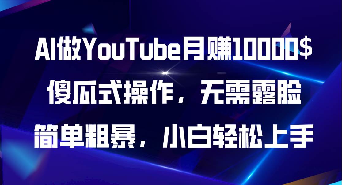 AI做YouTube月赚10000$，傻瓜式操作无需露脸，简单粗暴，小白轻松上手副业工作-副业资源站-副业项目-创业项目-搞钱项目个人副业工作资源分享