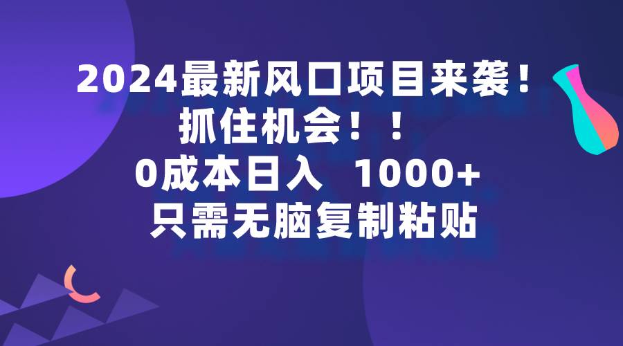 2024最新风口项目来袭，抓住机会，0成本一部手机日入1000+，只需无脑复…副业工作-副业资源站-副业项目-创业项目-搞钱项目个人副业工作资源分享