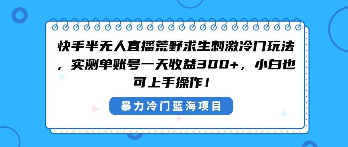 快手半无人直播荒野求生刺激冷门玩法，实测单账号一天收益300+，小白也…副业工作-副业资源站-副业项目-创业项目-搞钱项目个人副业工作资源分享