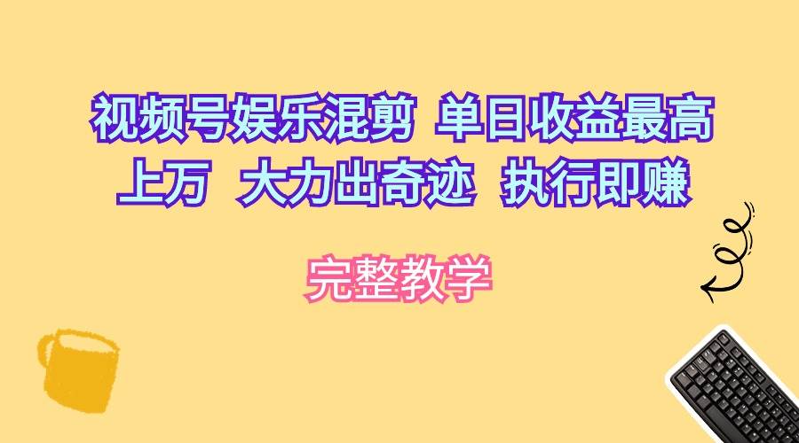 视频号娱乐混剪  单日收益最高上万   大力出奇迹   执行即赚副业工作-副业资源站-副业项目-创业项目-搞钱项目个人副业工作资源分享