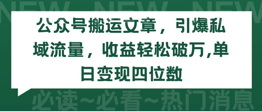 公众号搬运文章，引爆私域流量，收益轻松破万，单日变现四位数副业工作-副业资源站-副业项目-创业项目-搞钱项目个人副业工作资源分享