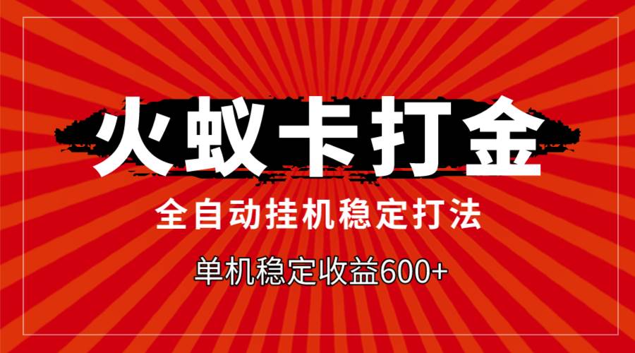 火蚁卡打金，全自动稳定打法，单机收益600+副业工作-副业资源站-副业项目-创业项目-搞钱项目个人副业工作资源分享