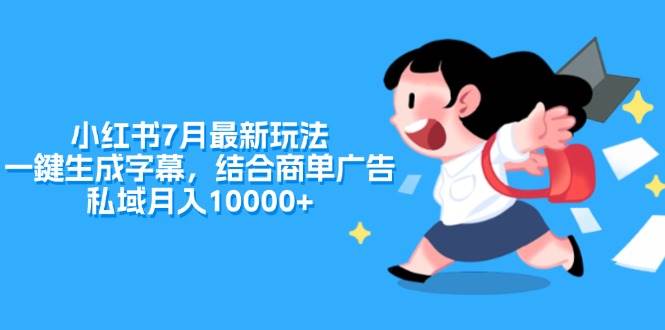 小红书7月最新玩法，一鍵生成字幕，结合商单广告，私域月入10000+副业工作-副业资源站-副业项目-创业项目-搞钱项目个人副业工作资源分享
