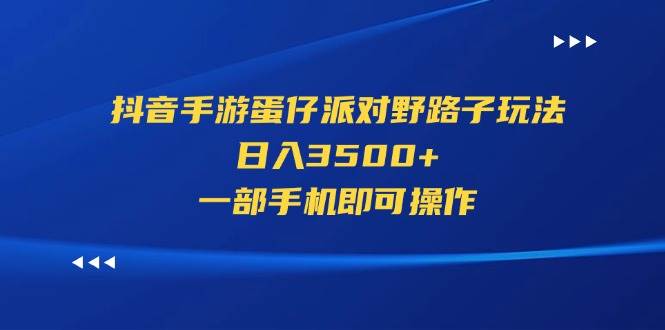 抖音手游蛋仔派对野路子玩法，日入3500+，一部手机即可操作副业工作-副业资源站-副业项目-创业项目-搞钱项目个人副业工作资源分享