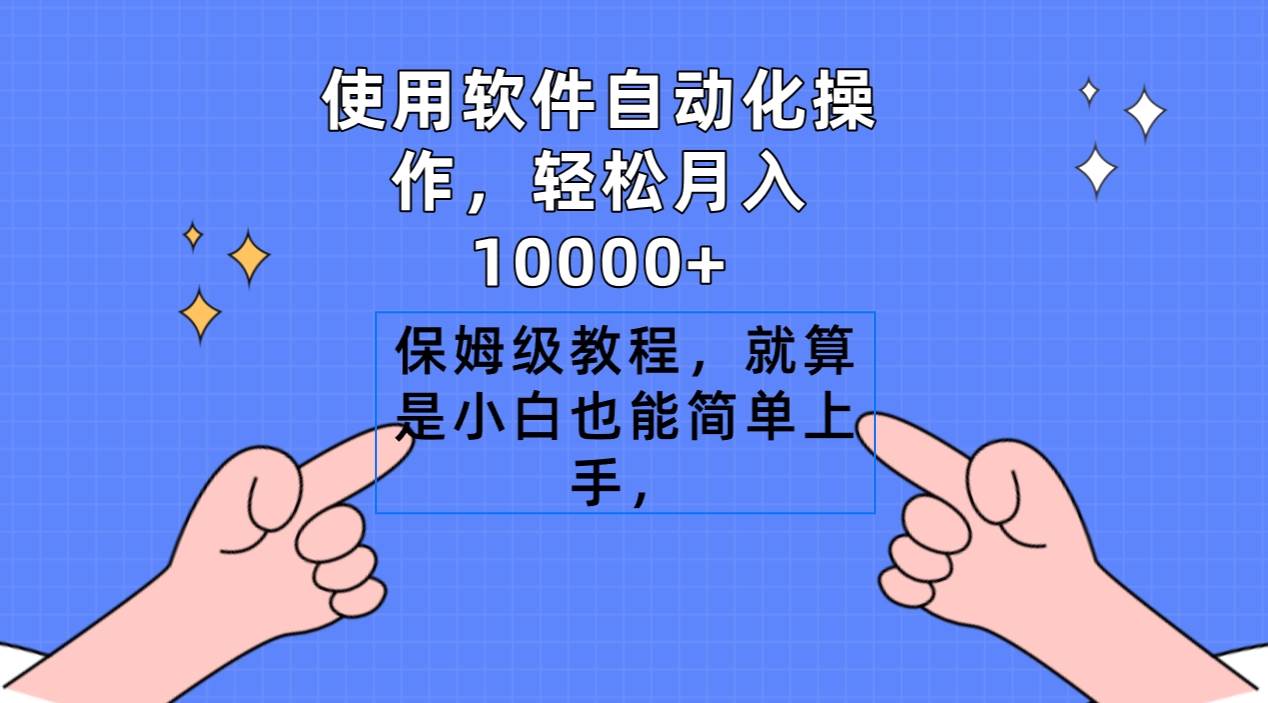 使用软件自动化操作，轻松月入10000+，保姆级教程，就算是小白也能简单上手副业工作-副业资源站-副业项目-创业项目-搞钱项目个人副业工作资源分享