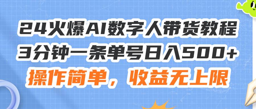 24火爆AI数字人带货教程，3分钟一条单号日入500+，操作简单，收益无上限副业工作-副业资源站-副业项目-创业项目-搞钱项目个人副业工作资源分享