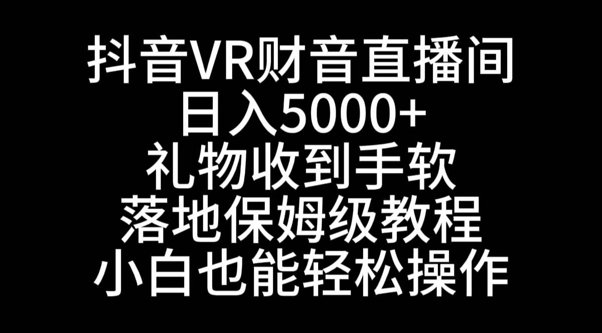抖音VR财神直播间，日入5000+，礼物收到手软，落地式保姆级教程，小白也…副业工作-副业资源站-副业项目-创业项目-搞钱项目个人副业工作资源分享