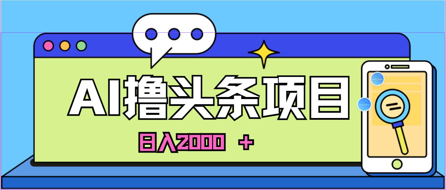 AI今日头条，当日建号，次日盈利，适合新手，每日收入超2000元的好项目副业工作-副业资源站-副业项目-创业项目-搞钱项目个人副业工作资源分享