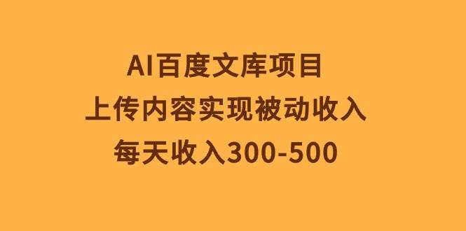 AI百度文库项目，上传内容实现被动收入，每天收入300-500副业工作-副业资源站-副业项目-创业项目-搞钱项目个人副业工作资源分享
