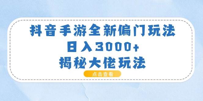 抖音手游全新偏门玩法，日入3000+，揭秘大佬玩法副业工作-副业资源站-副业项目-创业项目-搞钱项目个人副业工作资源分享