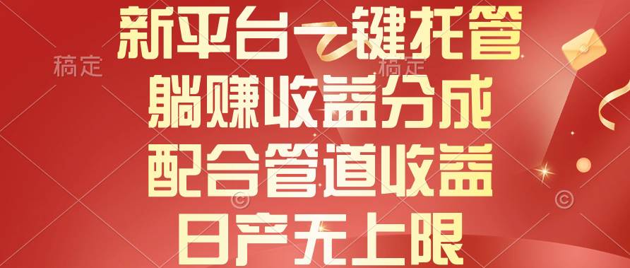 新平台一键托管，躺赚收益分成，配合管道收益，日产无上限副业工作-副业资源站-副业项目-创业项目-搞钱项目个人副业工作资源分享
