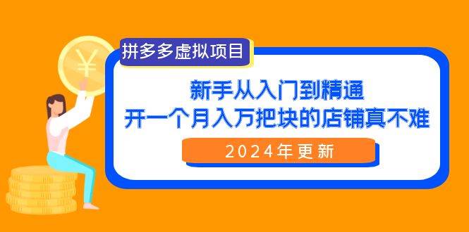 拼多多虚拟项目：入门到精通，开一个月入万把块的店铺 真不难（24年更新）副业工作-副业资源站-副业项目-创业项目-搞钱项目个人副业工作资源分享