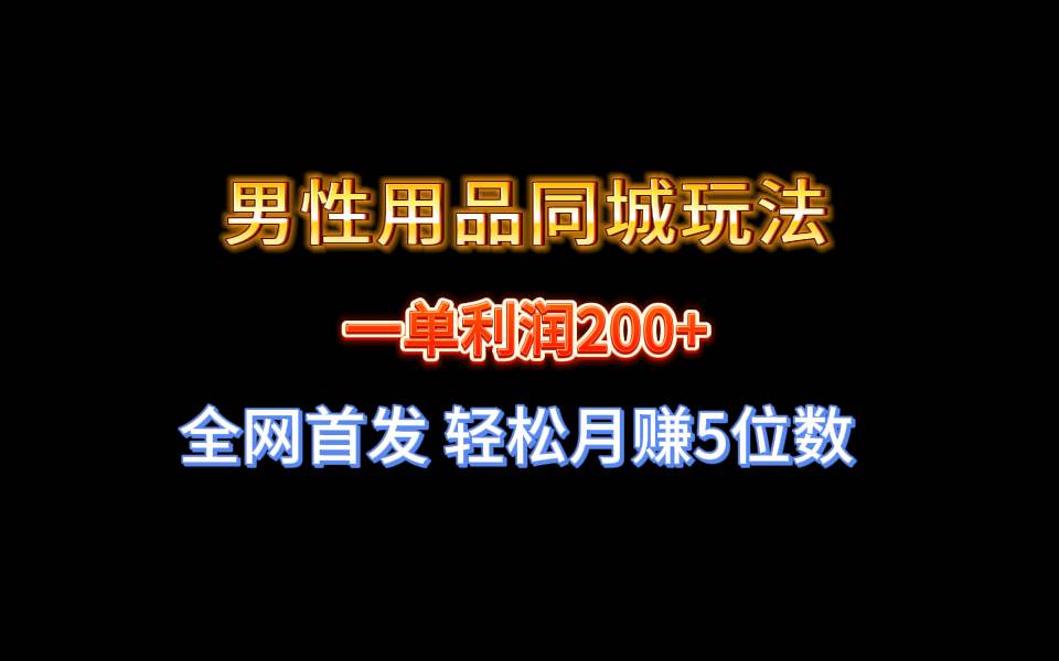 全网首发 一单利润200+ 男性用品同城玩法 轻松月赚5位数副业工作-副业资源站-副业项目-创业项目-搞钱项目个人副业工作资源分享