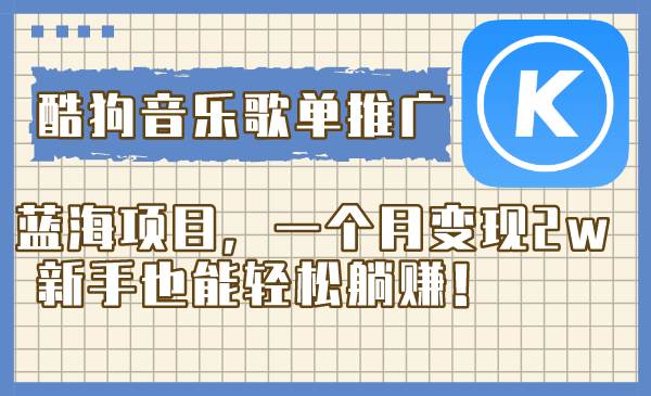 酷狗音乐歌单推广蓝海项目，一个月变现2w，新手也能轻松躺赚！副业工作-副业资源站-副业项目-创业项目-搞钱项目个人副业工作资源分享