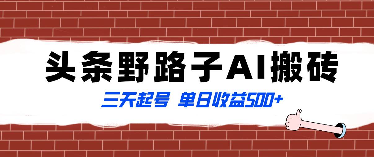 全网首发头条野路子AI搬砖玩法，纪实类超级蓝海项目，三天起号单日收益500+副业工作-副业资源站-副业项目-创业项目-搞钱项目个人副业工作资源分享