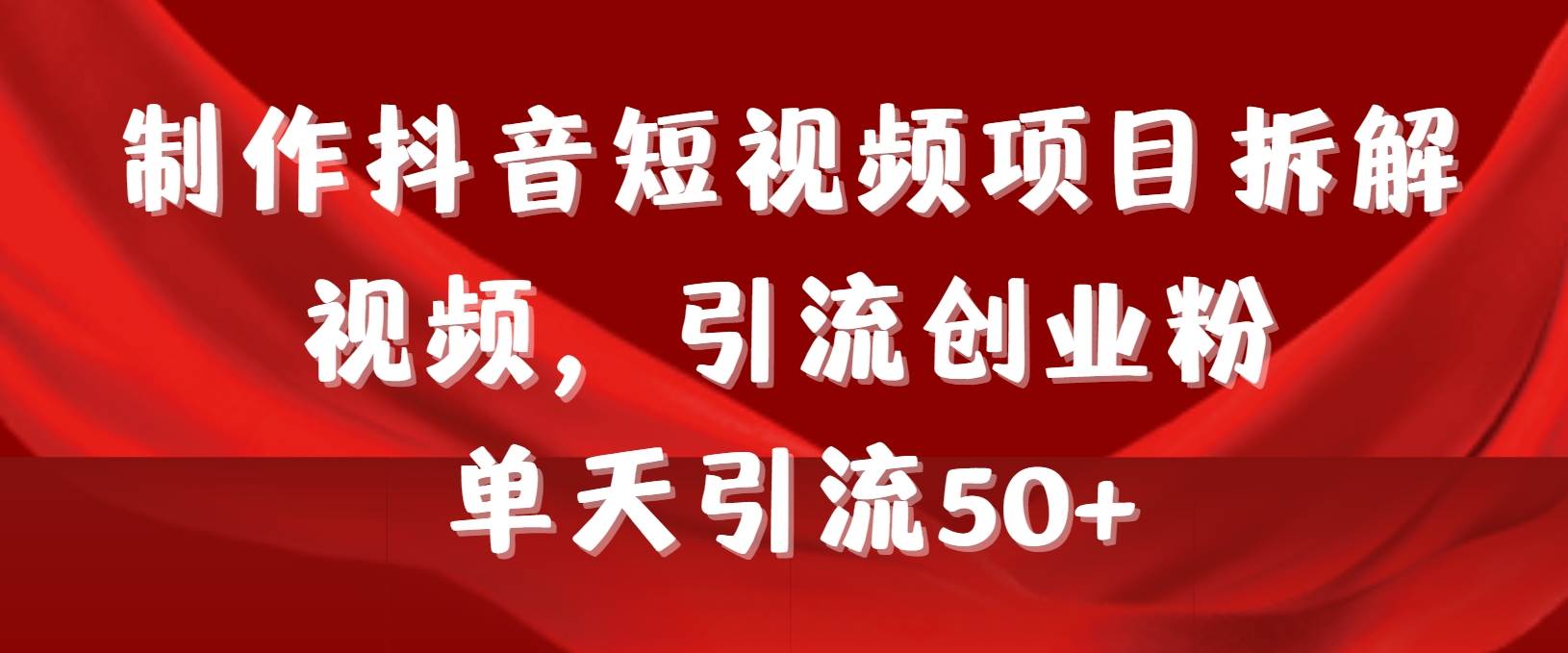 制作抖音短视频项目拆解视频引流创业粉，一天引流50+教程+工具+素材副业工作-副业资源站-副业项目-创业项目-搞钱项目个人副业工作资源分享