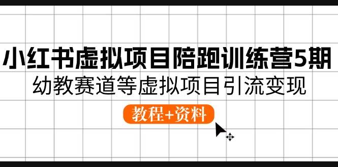 小红书虚拟项目陪跑训练营5期，幼教赛道等虚拟项目引流变现 (教程+资料)副业工作-副业资源站-副业项目-创业项目-搞钱项目个人副业工作资源分享