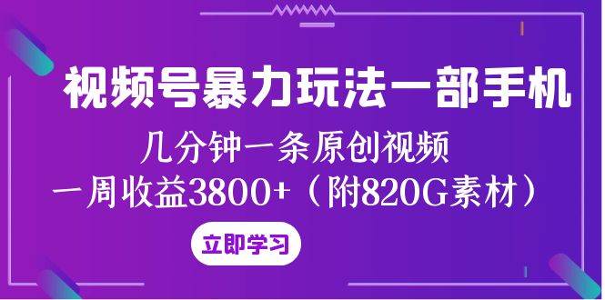 视频号暴力玩法一部手机 几分钟一条原创视频 一周收益3800+（附820G素材）副业工作-副业资源站-副业项目-创业项目-搞钱项目个人副业工作资源分享