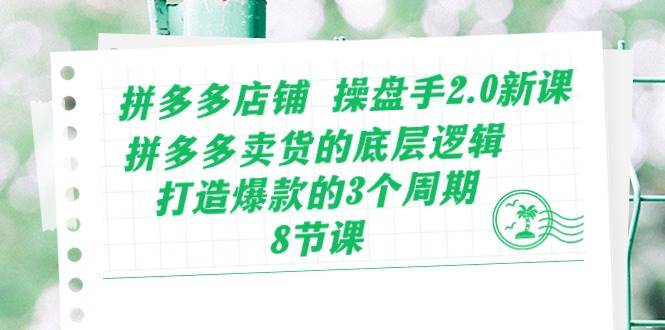 拼多多店铺 操盘手2.0新课，拼多多卖货的底层逻辑，打造爆款的3个周期-8节副业工作-副业资源站-副业项目-创业项目-搞钱项目个人副业工作资源分享