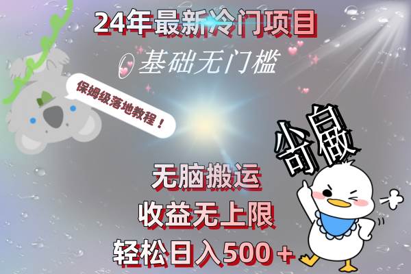 24年最新冷门项目，无脑搬运，收益无上限，轻松日入500＋，保姆级落地教程副业工作-副业资源站-副业项目-创业项目-搞钱项目个人副业工作资源分享