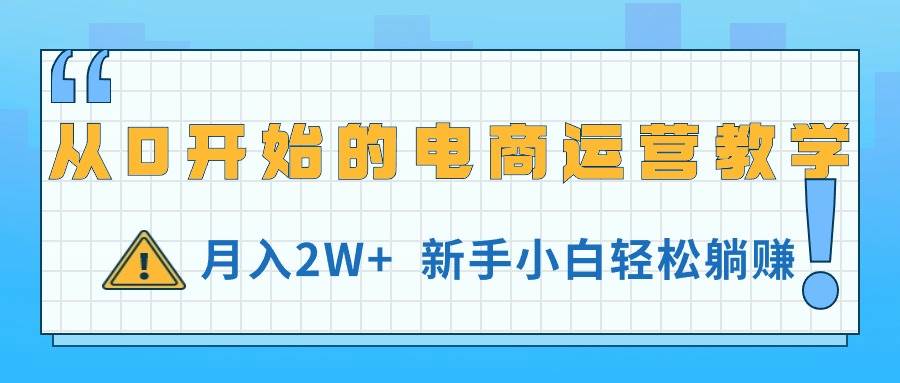 从0开始的电商运营教学，月入2W+，新手小白轻松躺赚副业工作-副业资源站-副业项目-创业项目-搞钱项目个人副业工作资源分享