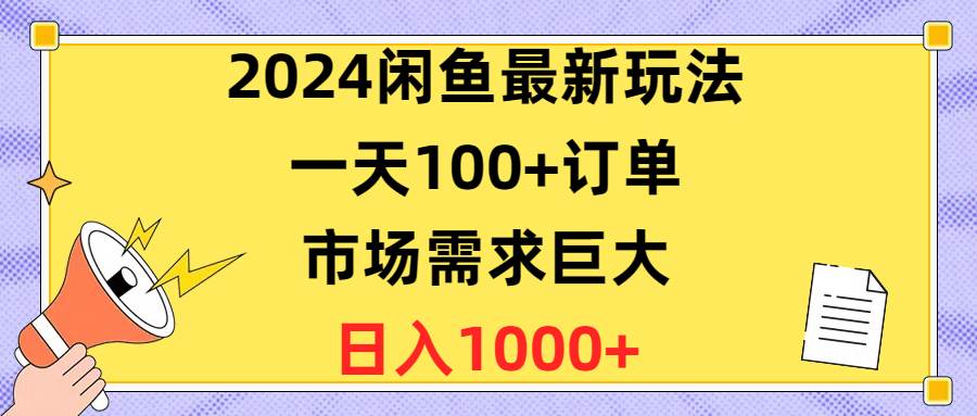 2024闲鱼最新玩法，一天100+订单，市场需求巨大，日入1400+副业工作-副业资源站-副业项目-创业项目-搞钱项目个人副业工作资源分享
