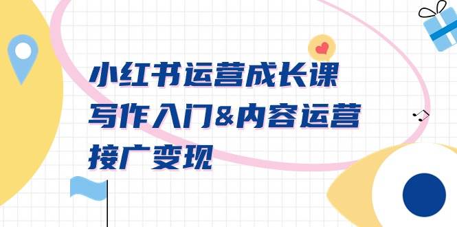 小红书运营成长课，写作入门内容运营接广变现【文档课】副业工作-副业资源站-副业项目-创业项目-搞钱项目个人副业工作资源分享