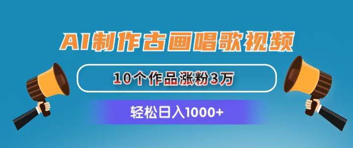 AI制作古画唱歌视频，10个作品涨粉3万，日入1000+副业工作-副业资源站-副业项目-创业项目-搞钱项目个人副业工作资源分享