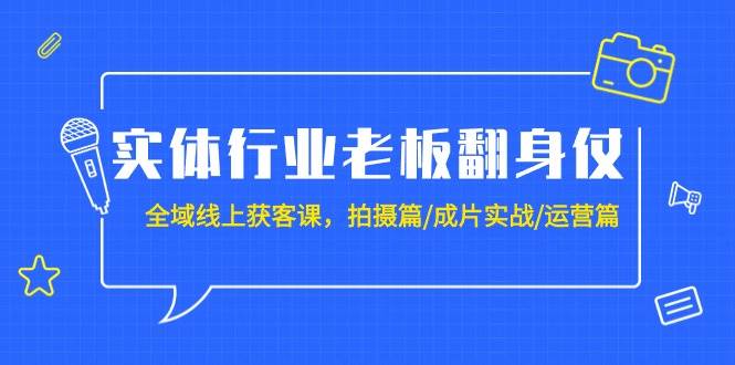 实体行业老板翻身仗：全域-线上获客课，拍摄篇/成片实战/运营篇（20节课）副业工作-副业资源站-副业项目-创业项目-搞钱项目个人副业工作资源分享