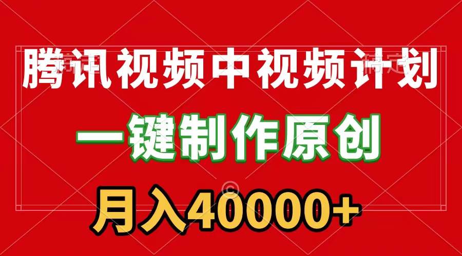 腾讯视频APP中视频计划，一键制作，刷爆流量分成收益，月入40000+附软件副业工作-副业资源站-副业项目-创业项目-搞钱项目个人副业工作资源分享