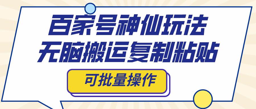 百家号神仙玩法，无脑搬运复制粘贴，可批量操作副业工作-副业资源站-副业项目-创业项目-搞钱项目个人副业工作资源分享