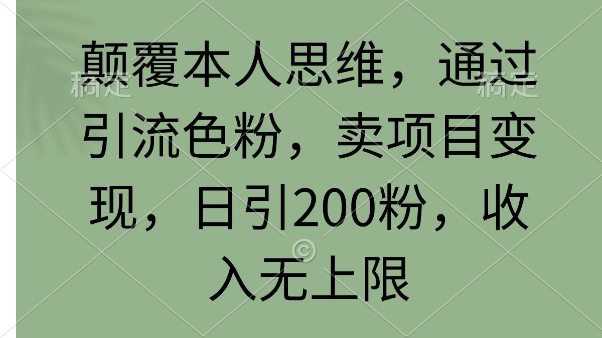 颠覆本人思维，通过引流色粉，卖项目变现，日引200粉，收入无上限副业工作-副业资源站-副业项目-创业项目-搞钱项目个人副业工作资源分享