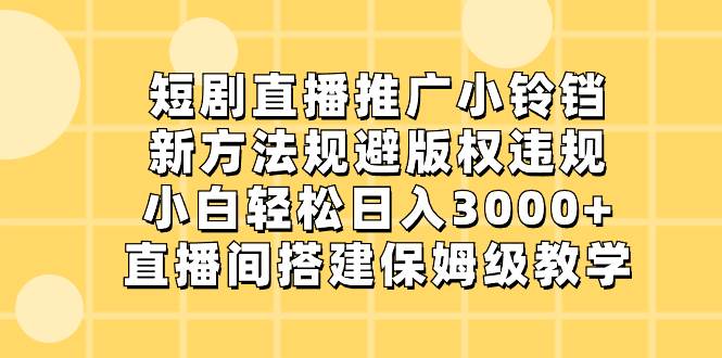 短剧直播推广小铃铛，新方法规避版权违规，小白轻松日入3000+，直播间搭…副业工作-副业资源站-副业项目-创业项目-搞钱项目个人副业工作资源分享