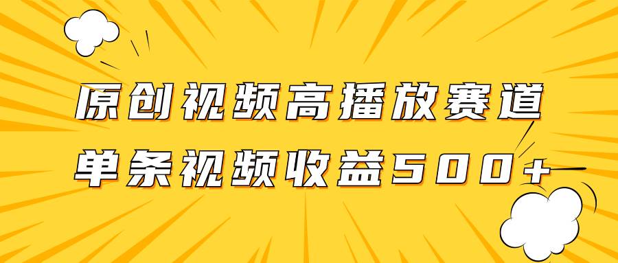原创视频高播放赛道掘金项目玩法，播放量越高收益越高，单条视频收益500+副业工作-副业资源站-副业项目-创业项目-搞钱项目个人副业工作资源分享