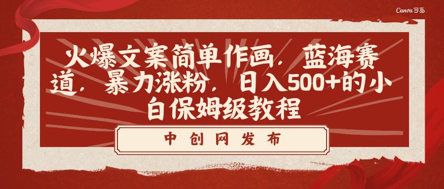 火爆文案简单作画，蓝海赛道，暴力涨粉，日入500+的小白保姆级教程副业工作-副业资源站-副业项目-创业项目-搞钱项目个人副业工作资源分享