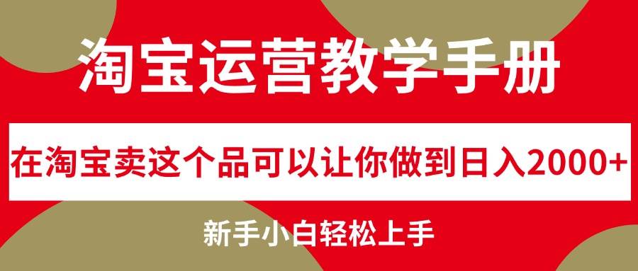 淘宝运营教学手册，在淘宝卖这个品可以让你做到日入2000+，新手小白轻…副业工作-副业资源站-副业项目-创业项目-搞钱项目个人副业工作资源分享