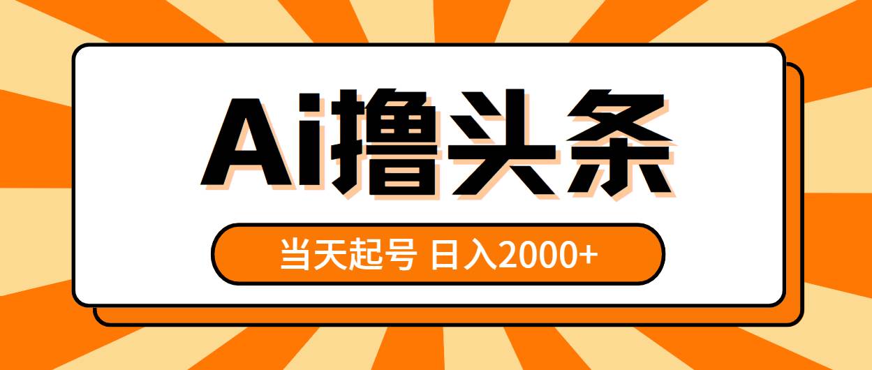 AI撸头条，当天起号，第二天见收益，日入2000+副业工作-副业资源站-副业项目-创业项目-搞钱项目个人副业工作资源分享