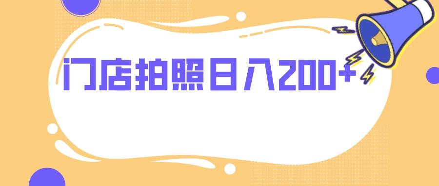 门店拍照 无任何门槛 日入200+副业工作-副业资源站-副业项目-创业项目-搞钱项目个人副业工作资源分享