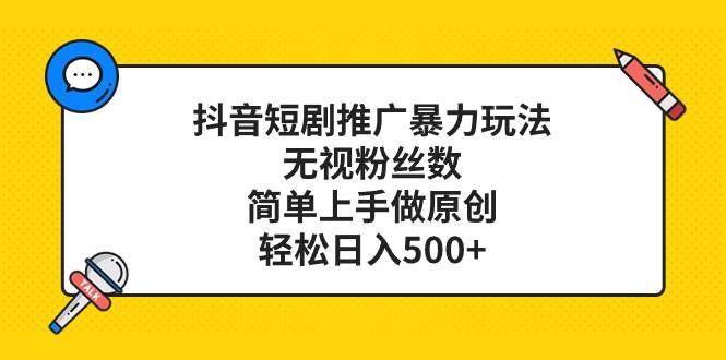 抖音短剧推广暴力玩法，无视粉丝数，简单上手做原创，轻松日入500+副业工作-副业资源站-副业项目-创业项目-搞钱项目个人副业工作资源分享