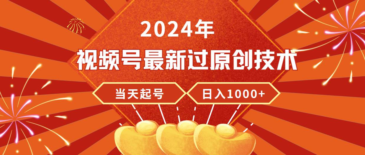2024年视频号最新过原创技术，当天起号，收入稳定，日入1000+副业工作-副业资源站-副业项目-创业项目-搞钱项目个人副业工作资源分享