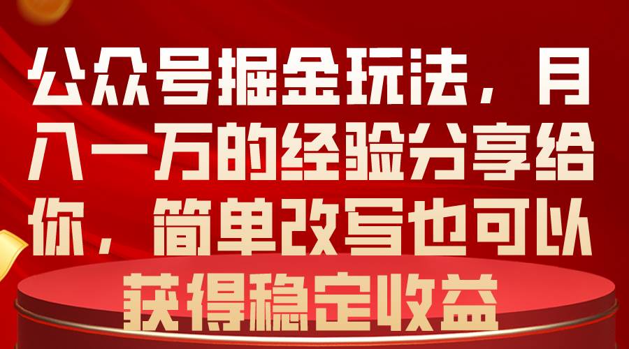 公众号掘金玩法，月入一万的经验分享给你，简单改写也可以获得稳定收益副业工作-副业资源站-副业项目-创业项目-搞钱项目个人副业工作资源分享