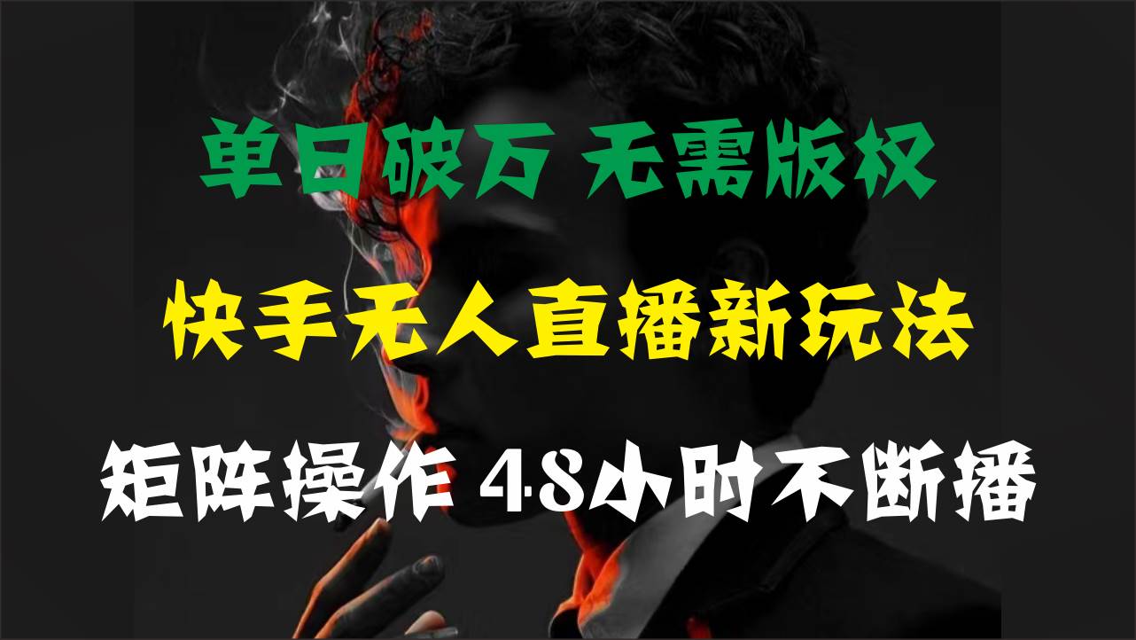 单日破万，快手无人直播新玩法，无需版权，支持矩阵操作，48小时不断播副业工作-副业资源站-副业项目-创业项目-搞钱项目个人副业工作资源分享