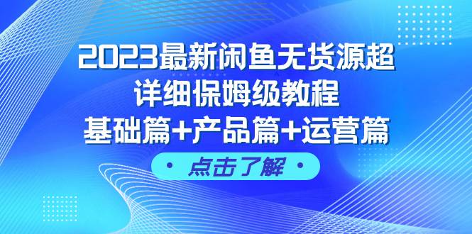 2023最新闲鱼无货源超详细保姆级教程，基础篇+产品篇+运营篇（43节课）副业工作-副业资源站-副业项目-创业项目-搞钱项目个人副业工作资源分享